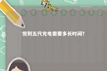 悦刻五代充电需要多长时间？ 